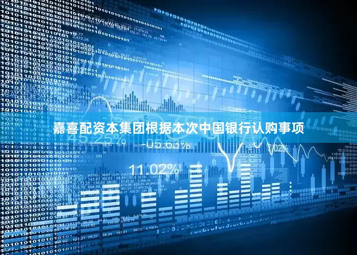嘉喜配资本集团根据本次中国银行认购事项
