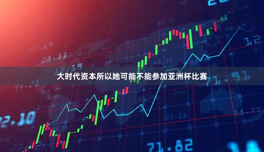 大时代资本所以她可能不能参加亚洲杯比赛