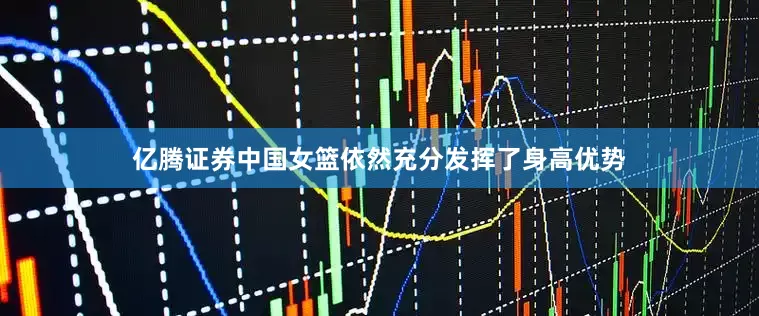 亿腾证券中国女篮依然充分发挥了身高优势