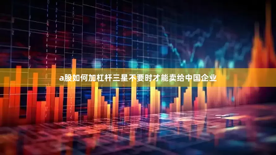 a股如何加杠杆三星不要时才能卖给中国企业