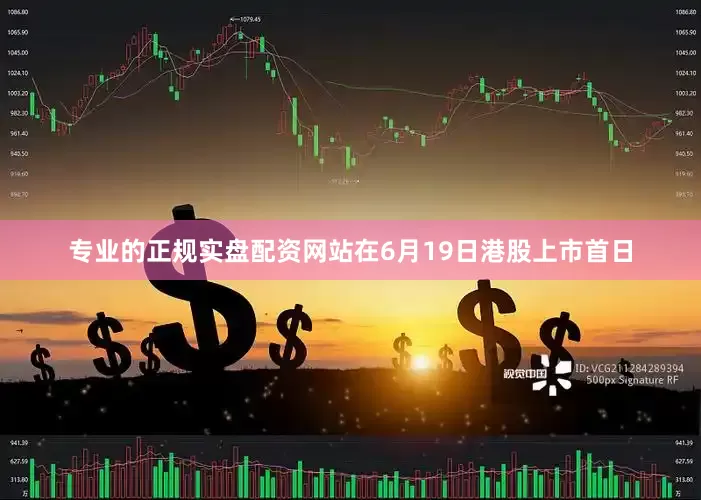 专业的正规实盘配资网站在6月19日港股上市首日