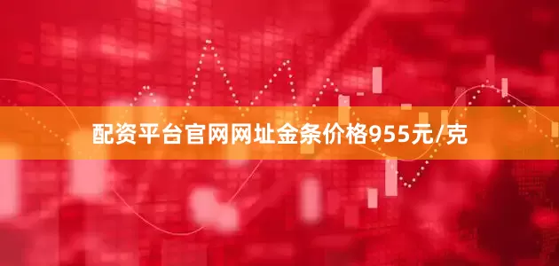配资平台官网网址金条价格955元/克