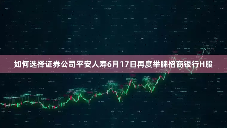 如何选择证券公司平安人寿6月17日再度举牌招商银行H股