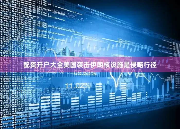 配资开户大全美国袭击伊朗核设施是侵略行径