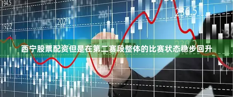 西宁股票配资但是在第二赛段整体的比赛状态稳步回升