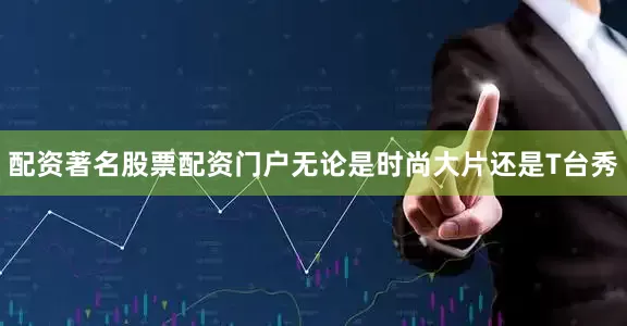 配资著名股票配资门户无论是时尚大片还是T台秀