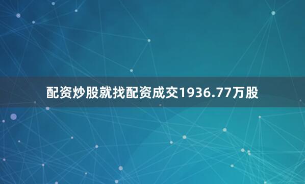 配资炒股就找配资成交1936.77万股