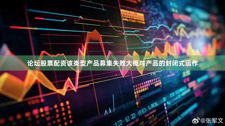 论坛股票配资该类型产品募集失败大概与产品的封闭式运作