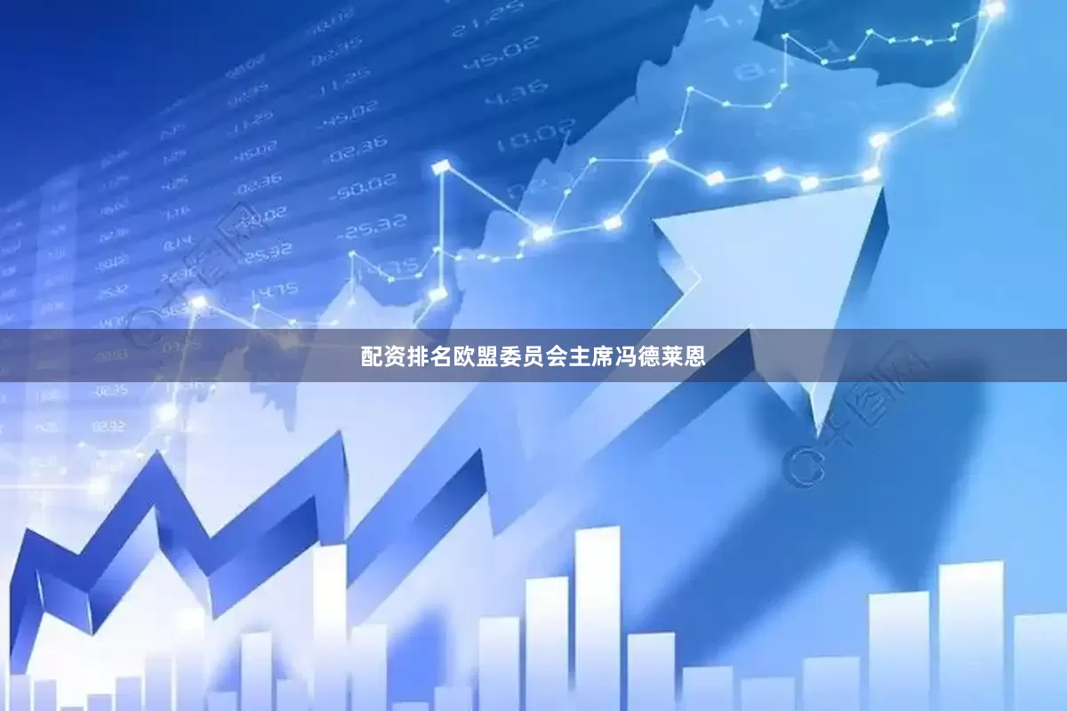配资排名欧盟委员会主席冯德莱恩
