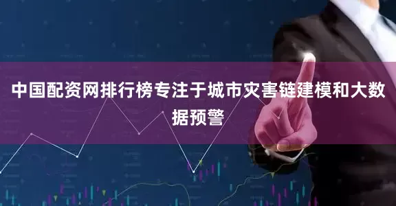 中国配资网排行榜专注于城市灾害链建模和大数据预警