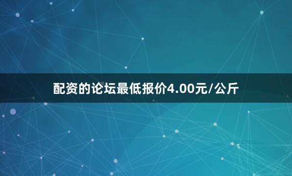 配资的论坛最低报价4.00元/公斤