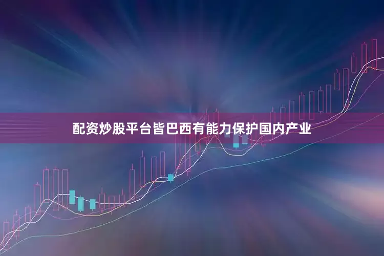 配资炒股平台皆巴西有能力保护国内产业