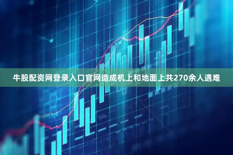 牛股配资网登录入口官网造成机上和地面上共270余人遇难