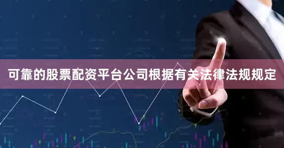 可靠的股票配资平台公司根据有关法律法规规定