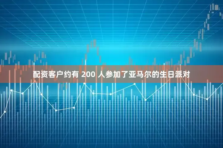 配资客户约有 200 人参加了亚马尔的生日派对
