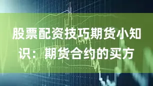 股票配资技巧期货小知识：期货合约的买方