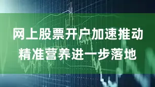 网上股票开户加速推动精准营养进一步落地