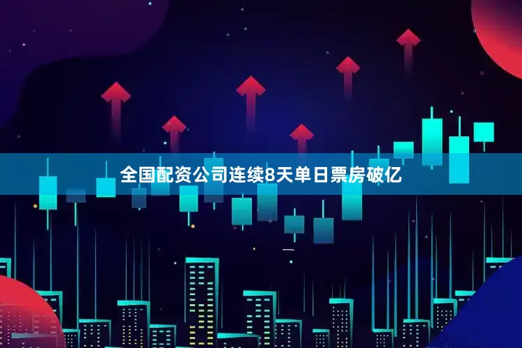 全国配资公司连续8天单日票房破亿