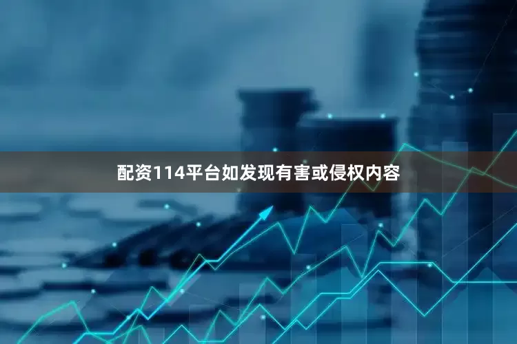 配资114平台如发现有害或侵权内容