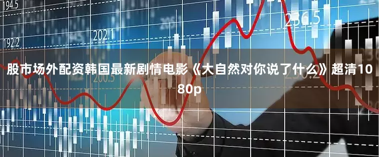 股市场外配资韩国最新剧情电影《大自然对你说了什么》超清1080p