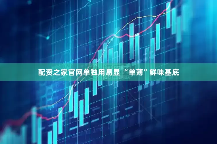 配资之家官网单独用易显 “单薄”鲜味基底