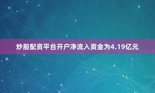 炒股配资平台开户净流入资金为4.19亿元