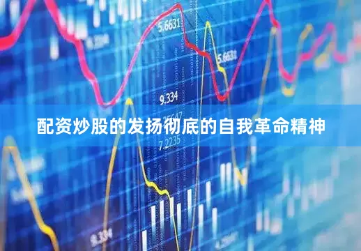 配资炒股的发扬彻底的自我革命精神