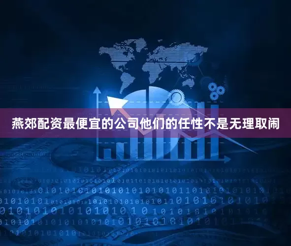 燕郊配资最便宜的公司他们的任性不是无理取闹