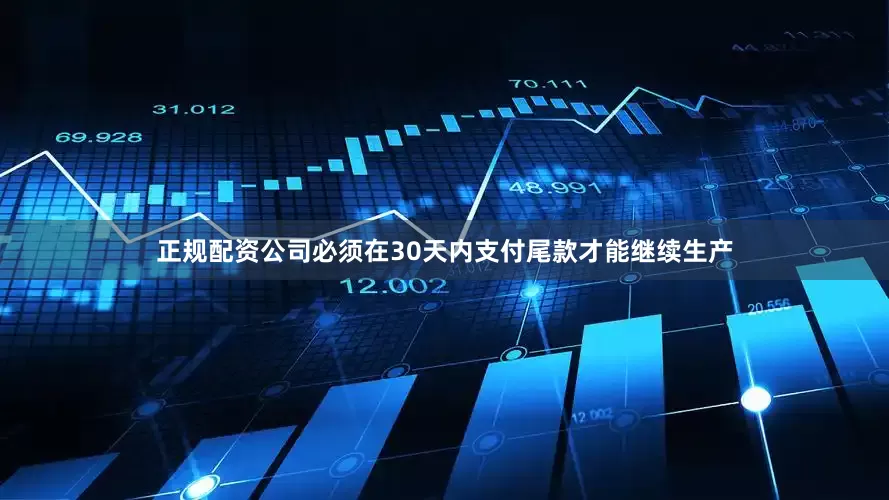 正规配资公司必须在30天内支付尾款才能继续生产