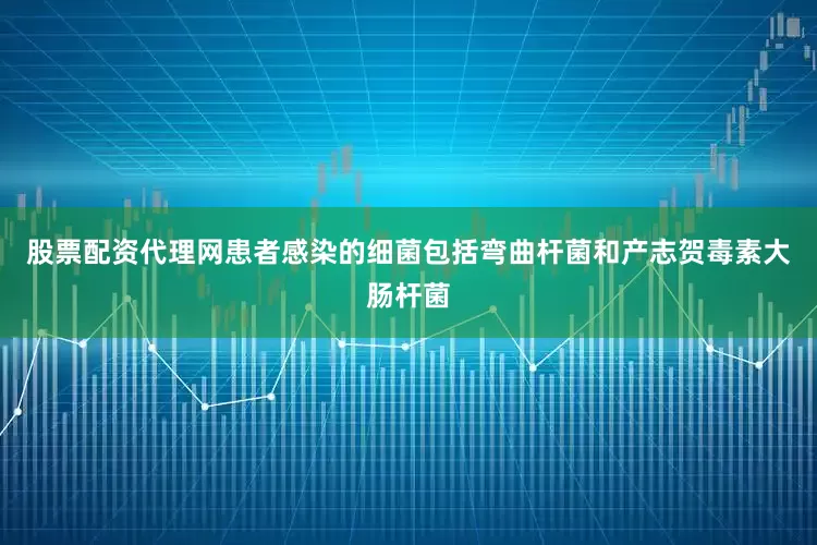 股票配资代理网患者感染的细菌包括弯曲杆菌和产志贺毒素大肠杆菌