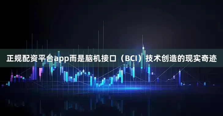 正规配资平台app而是脑机接口（BCI）技术创造的现实奇迹