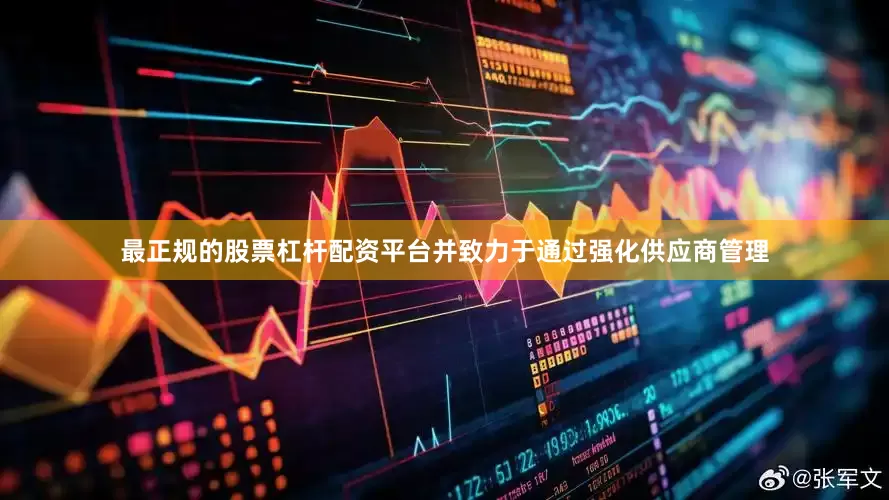 最正规的股票杠杆配资平台并致力于通过强化供应商管理