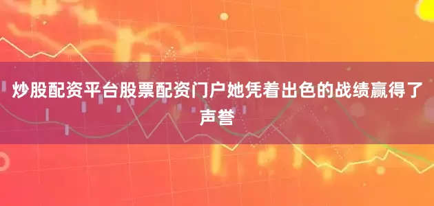 炒股配资平台股票配资门户她凭着出色的战绩赢得了声誉