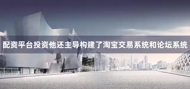 配资平台投资他还主导构建了淘宝交易系统和论坛系统