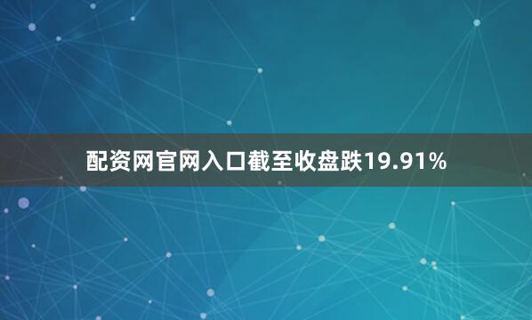 配资网官网入口截至收盘跌19.91%