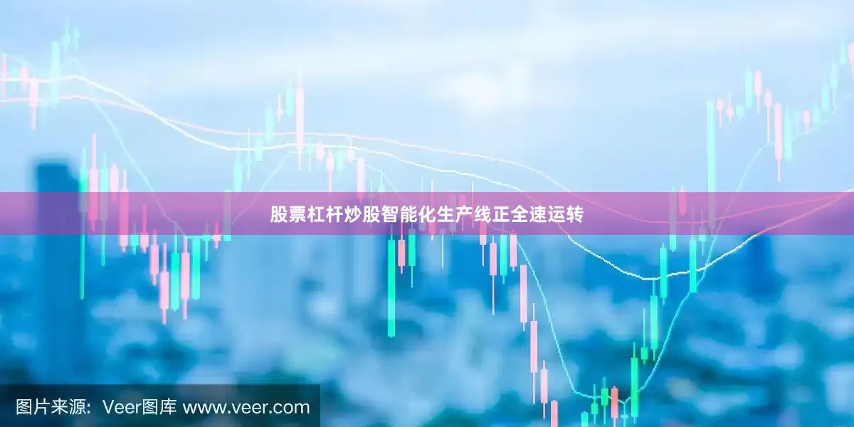 股票杠杆炒股智能化生产线正全速运转