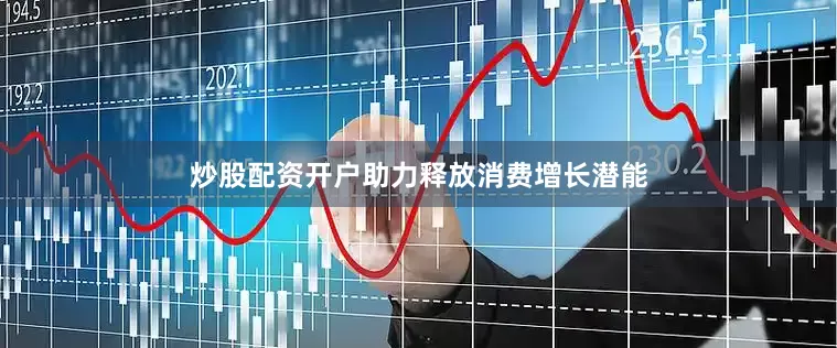炒股配资开户助力释放消费增长潜能