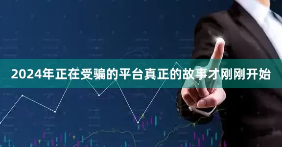 2024年正在受骗的平台真正的故事才刚刚开始