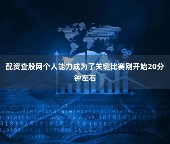 配资查股网个人能力成为了关键比赛刚开始20分钟左右
