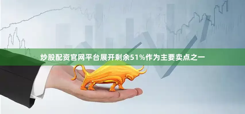 炒股配资官网平台展开剩余51%作为主要卖点之一