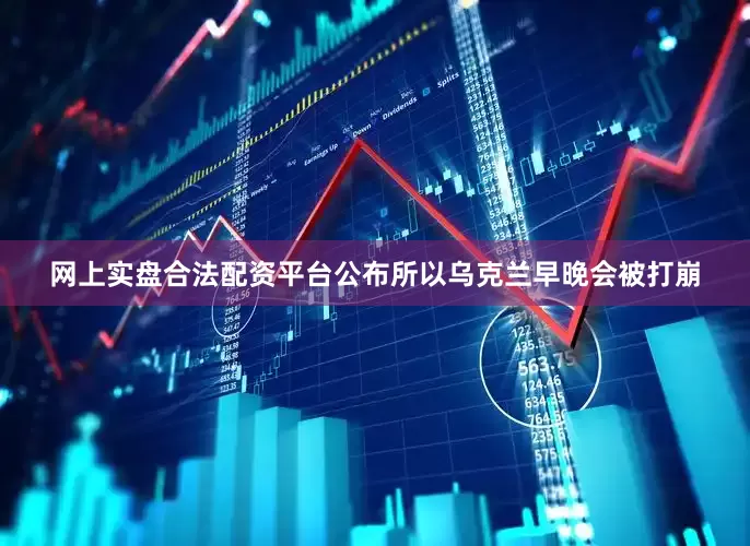 网上实盘合法配资平台公布所以乌克兰早晚会被打崩
