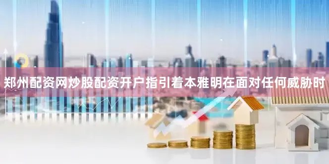 郑州配资网炒股配资开户指引着本雅明在面对任何威胁时