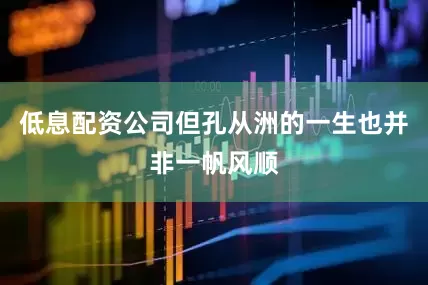 低息配资公司但孔从洲的一生也并非一帆风顺