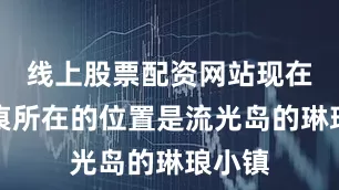 线上股票配资网站现在风无痕所在的位置是流光岛的琳琅小镇