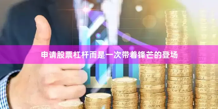 申请股票杠杆而是一次带着锋芒的登场