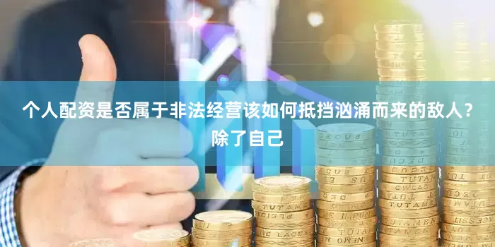 个人配资是否属于非法经营该如何抵挡汹涌而来的敌人？除了自己