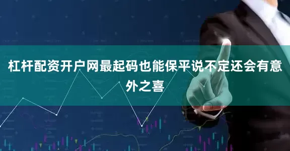 杠杆配资开户网最起码也能保平说不定还会有意外之喜