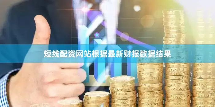 短线配资网站根据最新财报数据结果