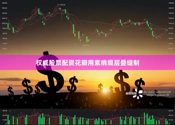 权威股票配资花瓣用素绡缎层叠缝制