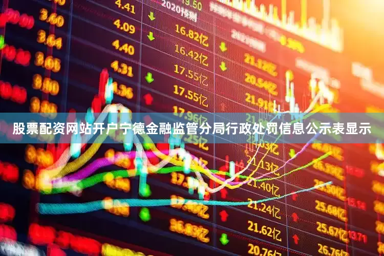 股票配资网站开户宁德金融监管分局行政处罚信息公示表显示
